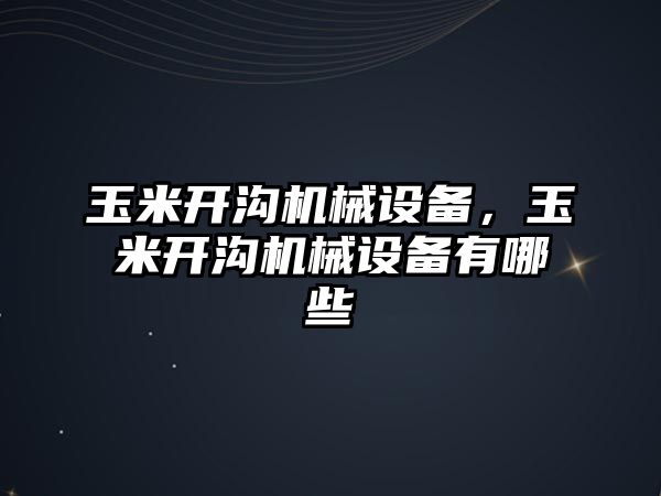 玉米開溝機械設(shè)備，玉米開溝機械設(shè)備有哪些