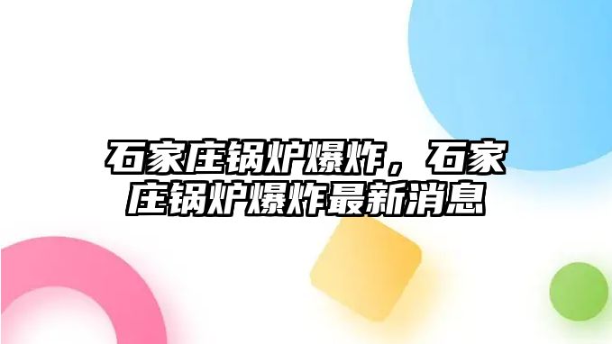 石家莊鍋爐爆炸，石家莊鍋爐爆炸最新消息