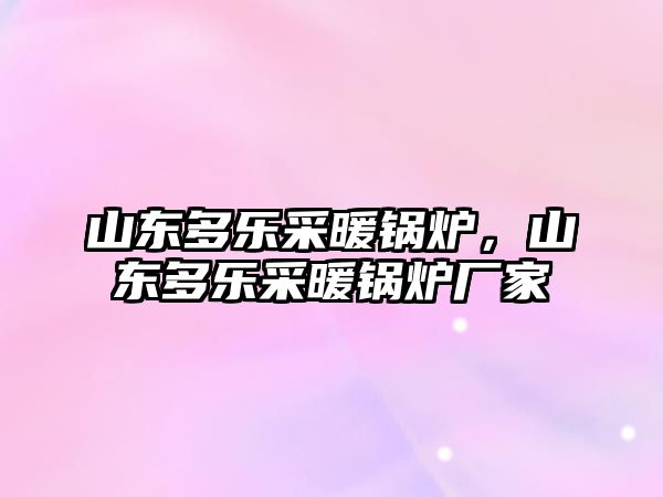 山東多樂采暖鍋爐，山東多樂采暖鍋爐廠家