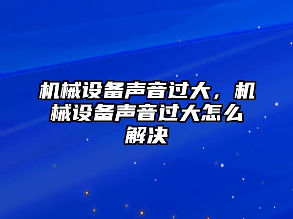 機械設(shè)備聲音過大，機械設(shè)備聲音過大怎么解決