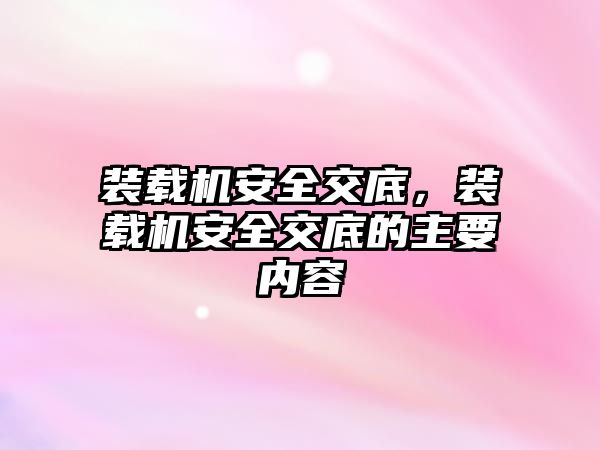 裝載機安全交底，裝載機安全交底的主要內(nèi)容