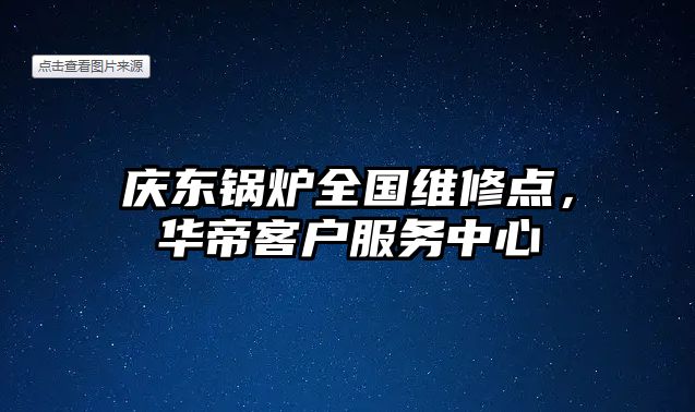 慶東鍋爐全國(guó)維修點(diǎn)，華帝客戶服務(wù)中心