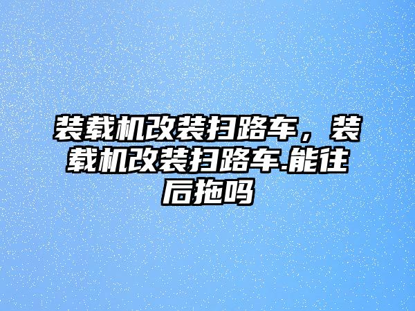 裝載機改裝掃路車，裝載機改裝掃路車.能往后拖嗎