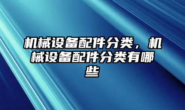 機(jī)械設(shè)備配件分類，機(jī)械設(shè)備配件分類有哪些