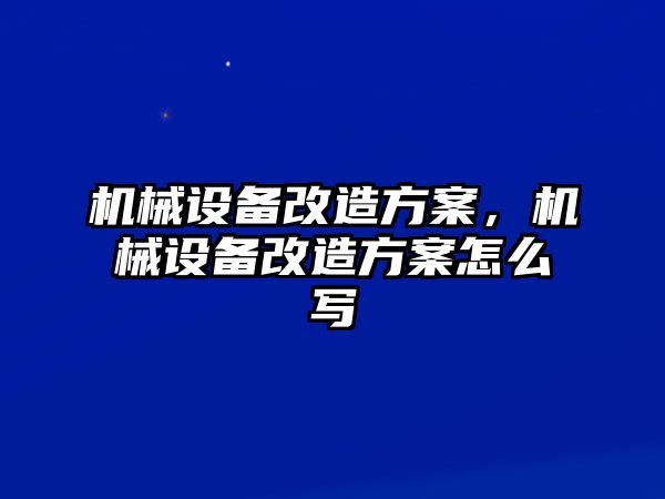 機械設備改造方案，機械設備改造方案怎么寫