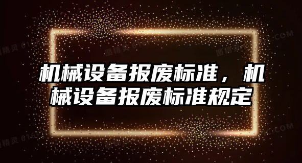 機械設(shè)備報廢標準，機械設(shè)備報廢標準規(guī)定