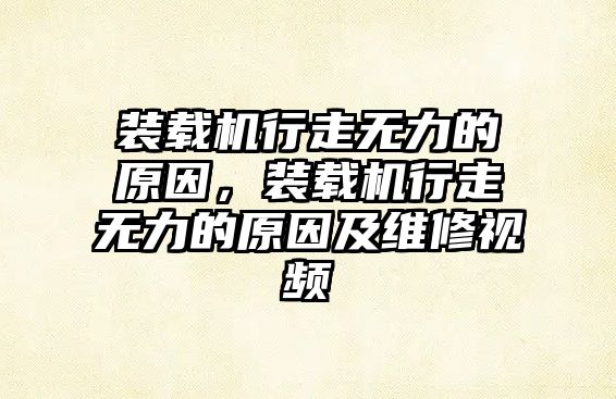 裝載機行走無力的原因，裝載機行走無力的原因及維修視頻