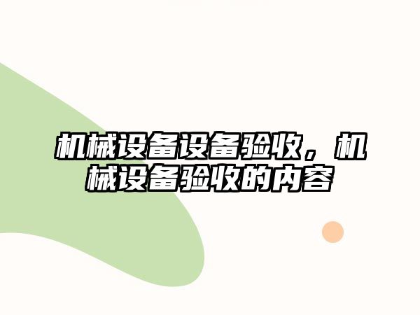 機械設備設備驗收，機械設備驗收的內容