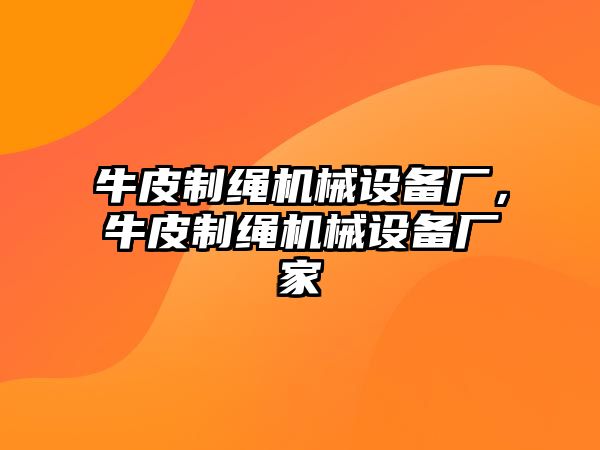 牛皮制繩機械設備廠，牛皮制繩機械設備廠家