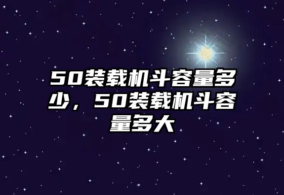 50裝載機斗容量多少，50裝載機斗容量多大