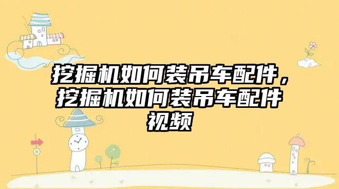 挖掘機如何裝吊車配件，挖掘機如何裝吊車配件視頻