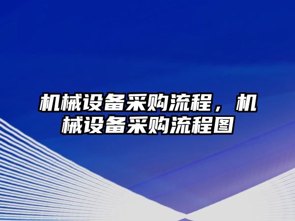 機(jī)械設(shè)備采購(gòu)流程，機(jī)械設(shè)備采購(gòu)流程圖