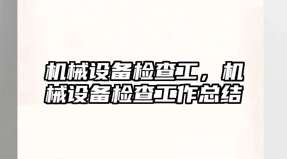 機械設備檢查工，機械設備檢查工作總結