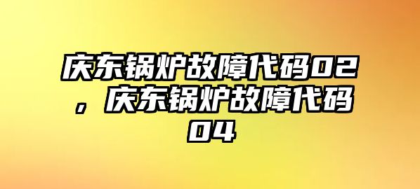 慶東鍋爐故障代碼02，慶東鍋爐故障代碼04