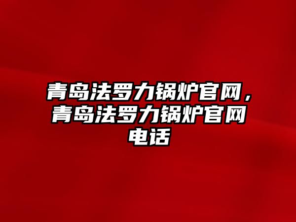 青島法羅力鍋爐官網(wǎng)，青島法羅力鍋爐官網(wǎng)電話