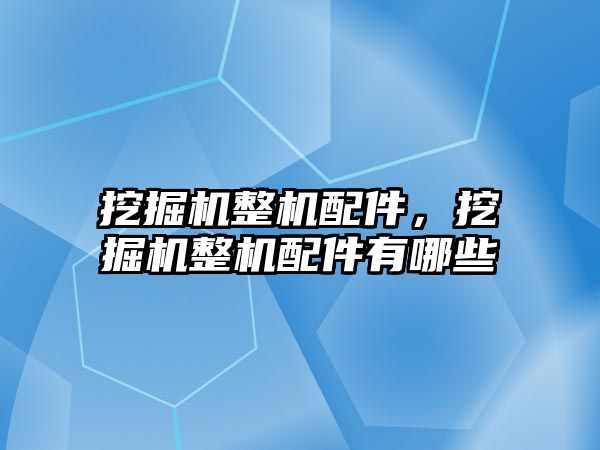 挖掘機整機配件，挖掘機整機配件有哪些