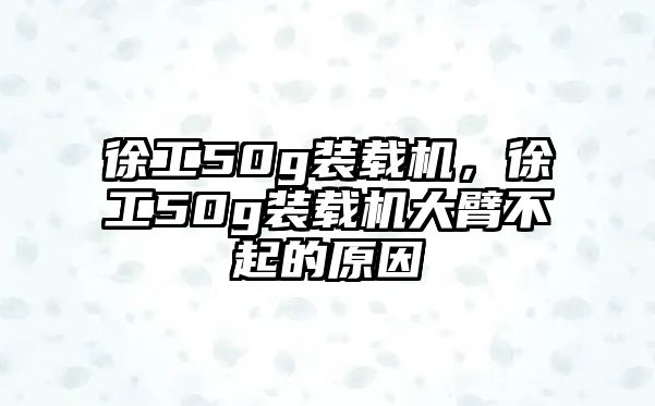 徐工50g裝載機(jī)，徐工50g裝載機(jī)大臂不起的原因