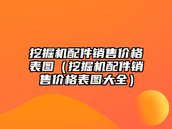 挖掘機配件銷售價格表圖（挖掘機配件銷售價格表圖大全）