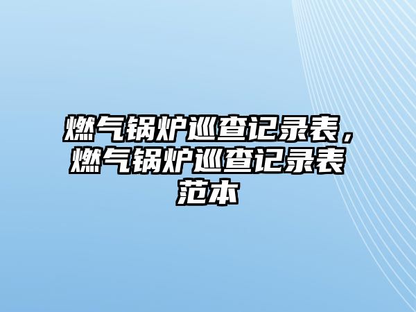 燃氣鍋爐巡查記錄表，燃氣鍋爐巡查記錄表范本