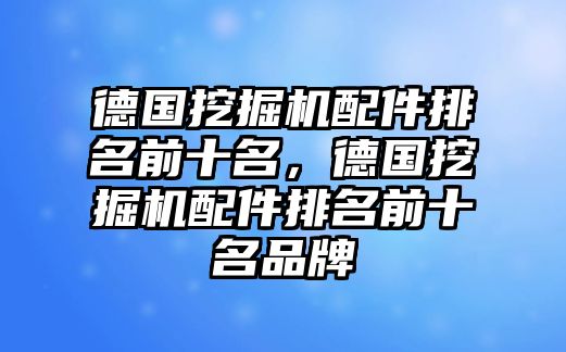 德國挖掘機(jī)配件排名前十名，德國挖掘機(jī)配件排名前十名品牌