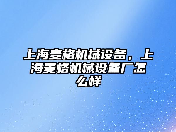 上海麥格機(jī)械設(shè)備，上海麥格機(jī)械設(shè)備廠怎么樣