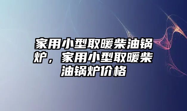 家用小型取暖柴油鍋爐，家用小型取暖柴油鍋爐價(jià)格