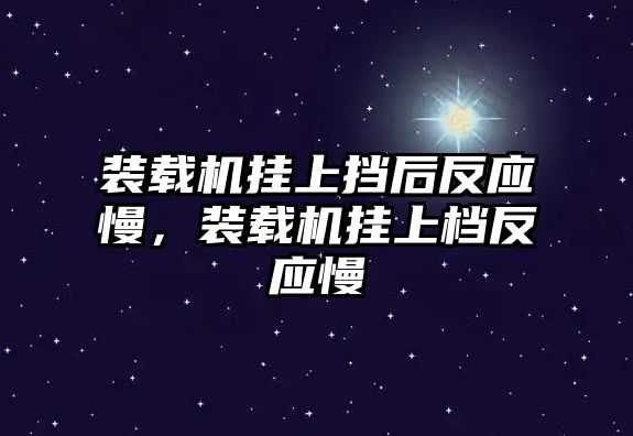 裝載機(jī)掛上擋后反應(yīng)慢，裝載機(jī)掛上檔反應(yīng)慢