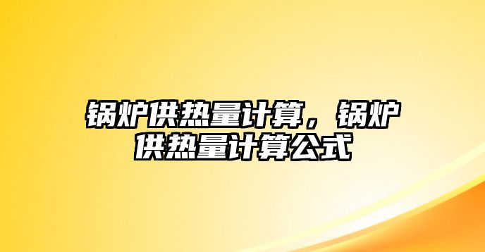 鍋爐供熱量計算，鍋爐供熱量計算公式