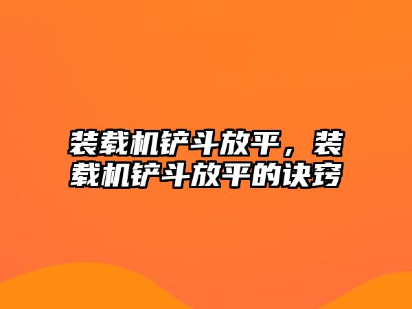 裝載機(jī)鏟斗放平，裝載機(jī)鏟斗放平的訣竅