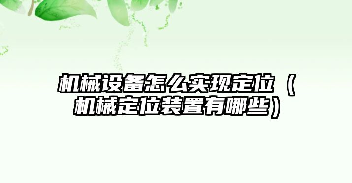 機械設(shè)備怎么實現(xiàn)定位（機械定位裝置有哪些）