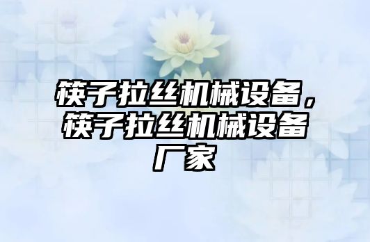 筷子拉絲機械設備，筷子拉絲機械設備廠家