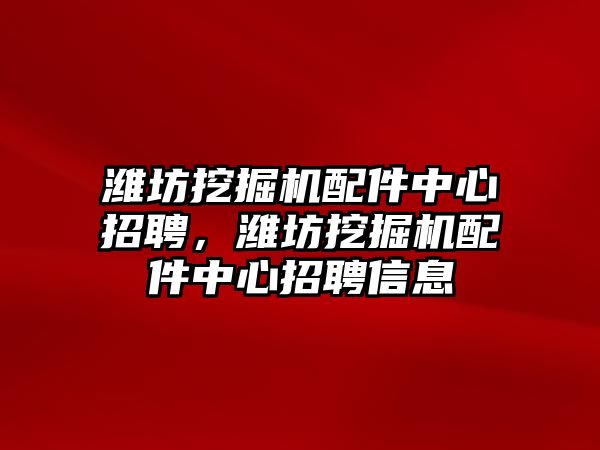 濰坊挖掘機配件中心招聘，濰坊挖掘機配件中心招聘信息