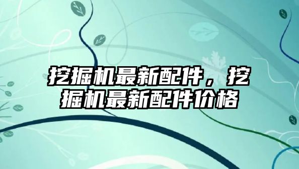 挖掘機最新配件，挖掘機最新配件價格