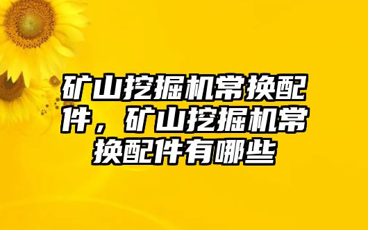 礦山挖掘機(jī)常換配件，礦山挖掘機(jī)常換配件有哪些