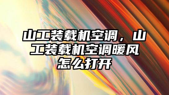 山工裝載機(jī)空調(diào)，山工裝載機(jī)空調(diào)暖風(fēng)怎么打開