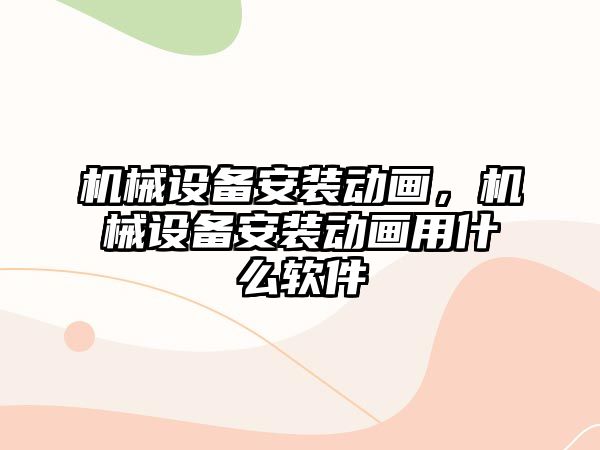 機械設(shè)備安裝動畫，機械設(shè)備安裝動畫用什么軟件