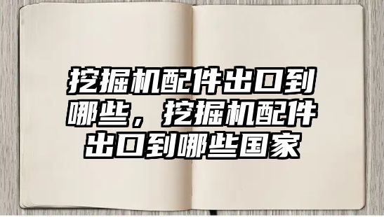 挖掘機(jī)配件出口到哪些，挖掘機(jī)配件出口到哪些國家