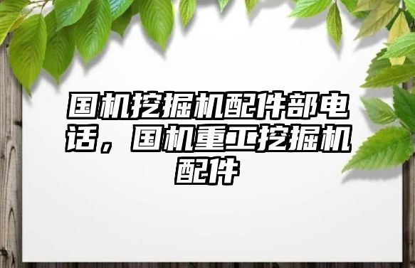 國機挖掘機配件部電話，國機重工挖掘機配件