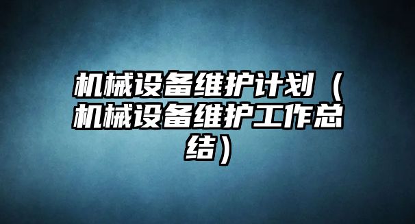 機(jī)械設(shè)備維護(hù)計劃（機(jī)械設(shè)備維護(hù)工作總結(jié)）