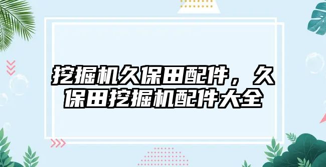 挖掘機久保田配件，久保田挖掘機配件大全