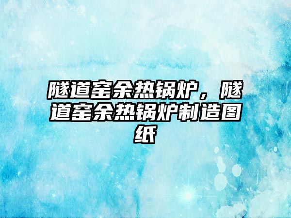 隧道窯余熱鍋爐，隧道窯余熱鍋爐制造圖紙