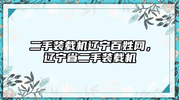 二手裝載機遼寧百姓網(wǎng)，遼寧省二手裝載機