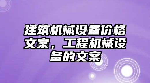 建筑機械設(shè)備價格文案，工程機械設(shè)備的文案