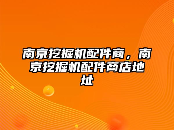 南京挖掘機(jī)配件商，南京挖掘機(jī)配件商店地址