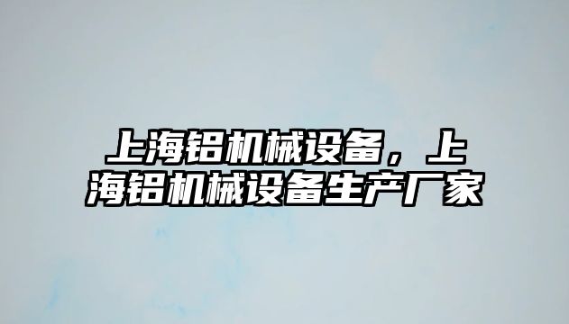 上海鋁機(jī)械設(shè)備，上海鋁機(jī)械設(shè)備生產(chǎn)廠家