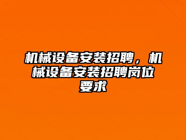 機械設備安裝招聘，機械設備安裝招聘崗位要求