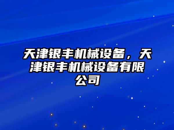 天津銀豐機(jī)械設(shè)備，天津銀豐機(jī)械設(shè)備有限公司