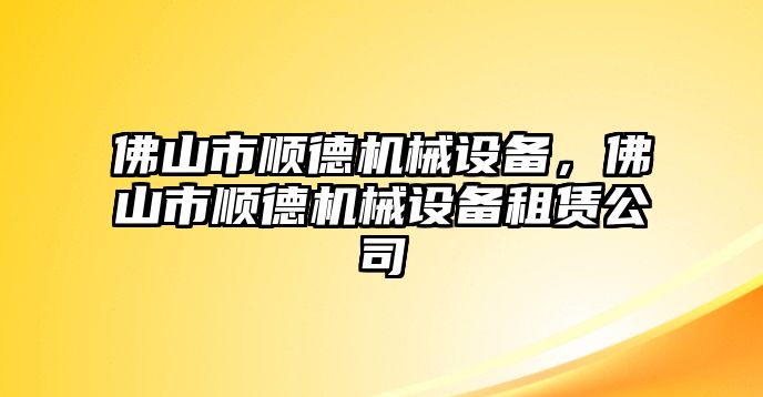 佛山市順德機械設(shè)備，佛山市順德機械設(shè)備租賃公司