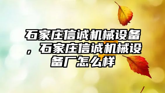 石家莊信誠機械設(shè)備，石家莊信誠機械設(shè)備廠怎么樣