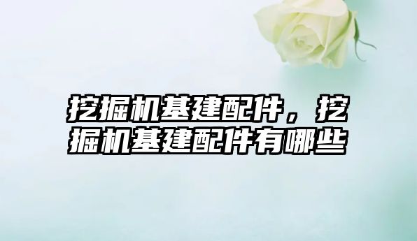 挖掘機基建配件，挖掘機基建配件有哪些